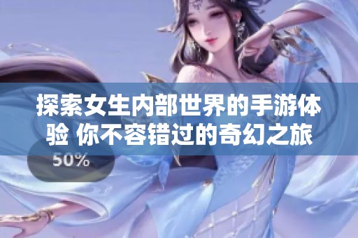 探索女生内部世界的手游体验 你不容错过的奇幻之旅