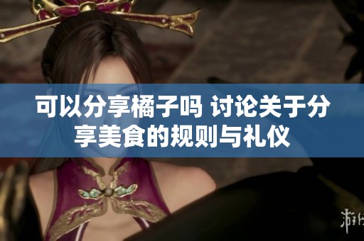 可以分享橘子吗 讨论关于分享美食的规则与礼仪