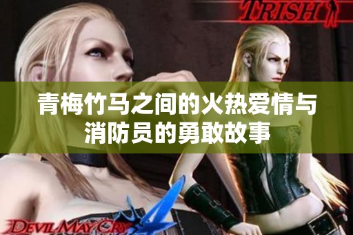 青梅竹马之间的火热爱情与消防员的勇敢故事