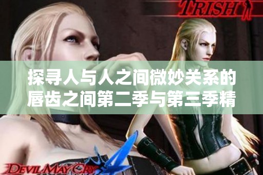 探寻人与人之间微妙关系的唇齿之间第二季与第三季精彩回顾