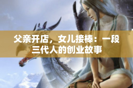 父亲开店，女儿接棒：一段三代人的创业故事