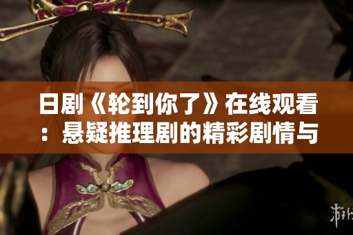 日剧《轮到你了》在线观看：悬疑推理剧的精彩剧情与人性探讨