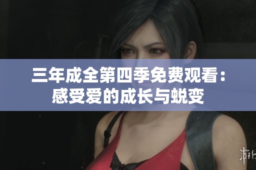 三年成全第四季免费观看：感受爱的成长与蜕变