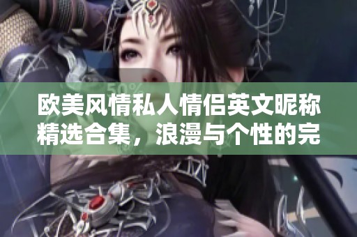 欧美风情私人情侣英文昵称精选合集，浪漫与个性的完美结合