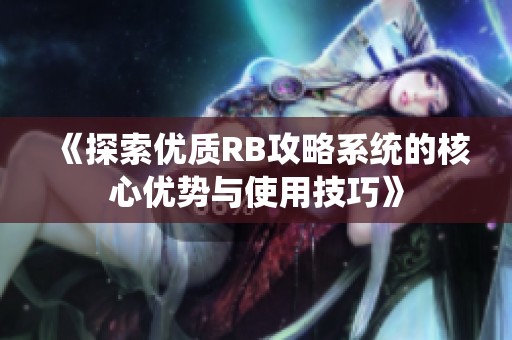 《探索优质RB攻略系统的核心优势与使用技巧》