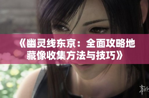 《幽灵线东京：全面攻略地藏像收集方法与技巧》