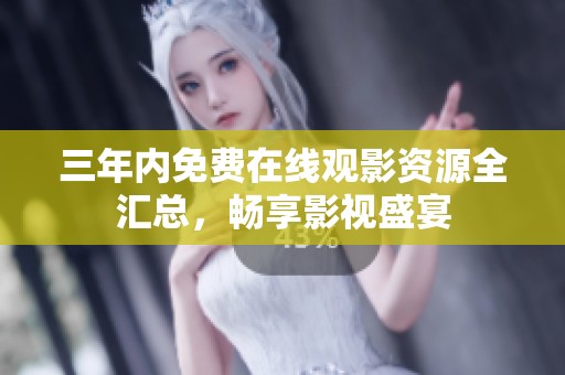 三年内免费在线观影资源全汇总，畅享影视盛宴