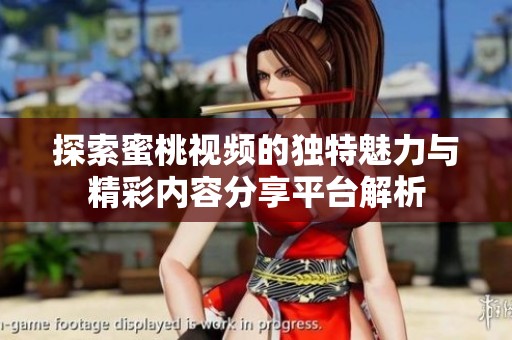 探索蜜桃视频的独特魅力与精彩内容分享平台解析