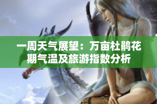 一周天气展望：万亩杜鹃花期气温及旅游指数分析