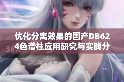 优化分离效果的国产DB624色谱柱应用研究与实践分析