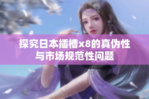 探究日本插槽x8的真伪性与市场规范性问题