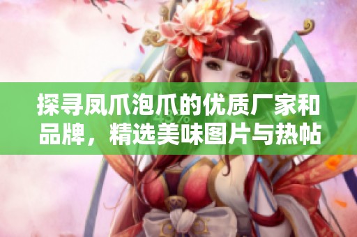 探寻凤爪泡爪的优质厂家和品牌，精选美味图片与热帖分享