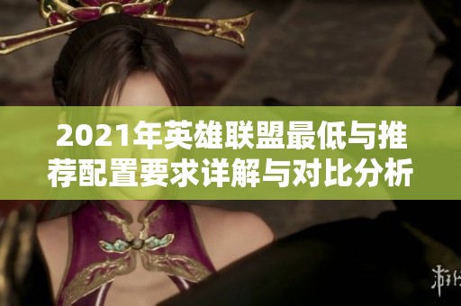 2021年英雄联盟最低与推荐配置要求详解与对比分析