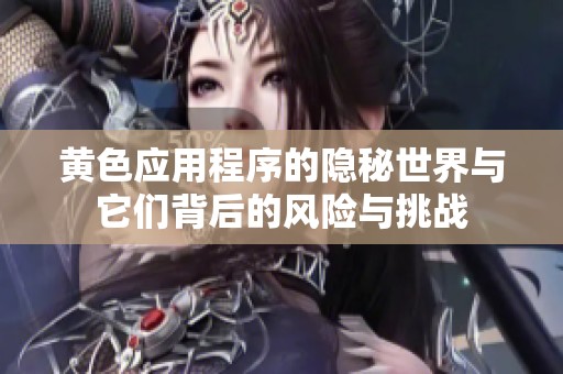 黄色应用程序的隐秘世界与它们背后的风险与挑战