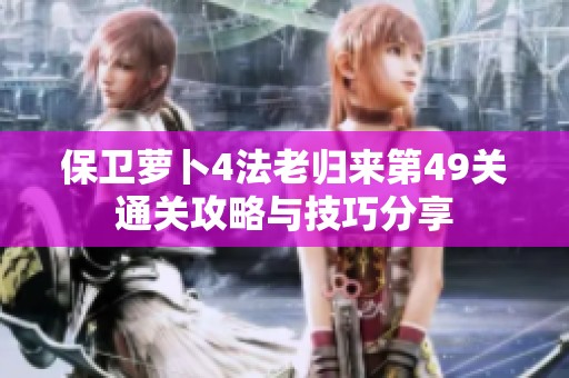 保卫萝卜4法老归来第49关通关攻略与技巧分享