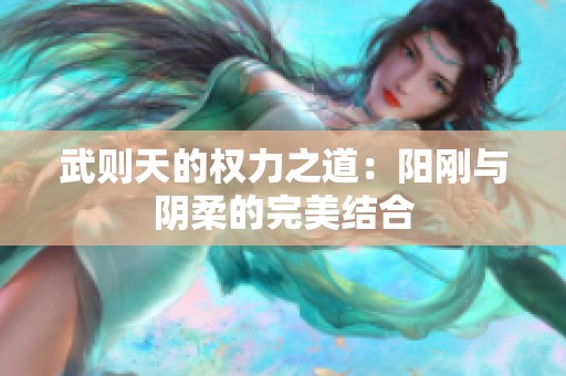 武则天的权力之道：阳刚与阴柔的完美结合
