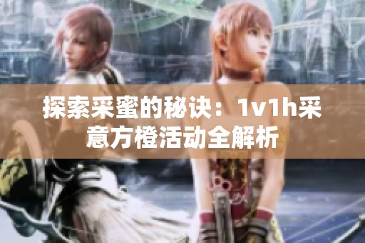 探索采蜜的秘诀：1v1h采意方橙活动全解析