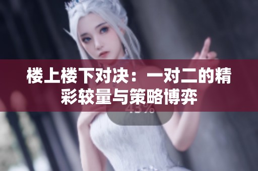 楼上楼下对决：一对二的精彩较量与策略博弈