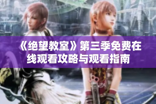 《绝望教室》第三季免费在线观看攻略与观看指南
