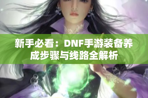 新手必看：DNF手游装备养成步骤与线路全解析
