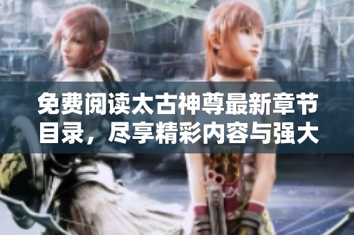 免费阅读太古神尊最新章节目录，尽享精彩内容与强大剧情