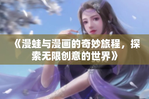 《漫蛙与漫画的奇妙旅程，探索无限创意的世界》