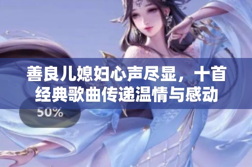 善良儿媳妇心声尽显，十首经典歌曲传递温情与感动