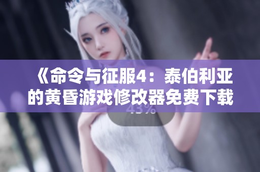 《命令与征服4：泰伯利亚的黄昏游戏修改器免费下载与使用指南》