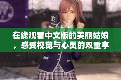 在线观看中文版的美丽姑娘，感受视觉与心灵的双重享受