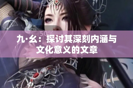 九·幺：探讨其深刻内涵与文化意义的文章