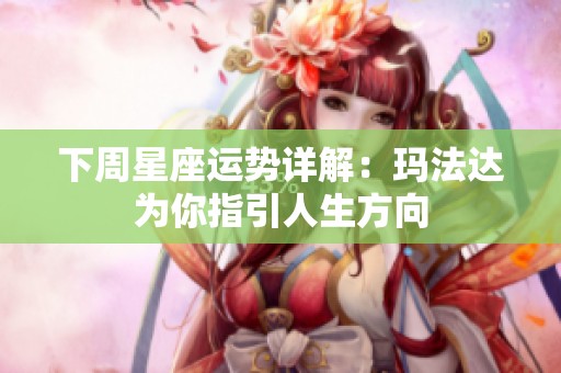 下周星座运势详解：玛法达为你指引人生方向