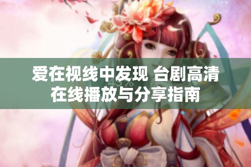 爱在视线中发现 台剧高清在线播放与分享指南