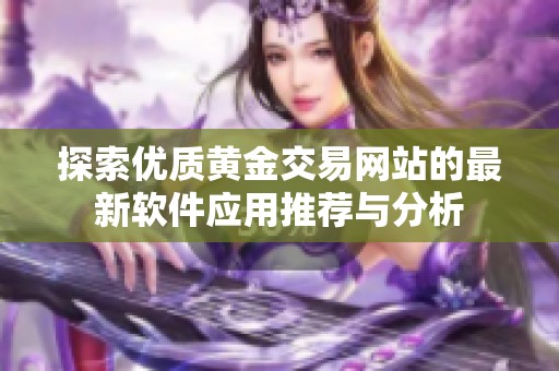 探索优质黄金交易网站的最新软件应用推荐与分析
