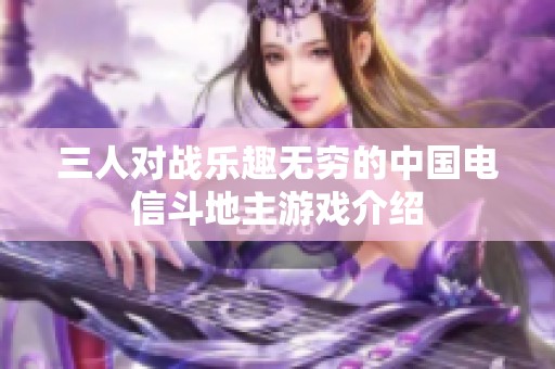 三人对战乐趣无穷的中国电信斗地主游戏介绍