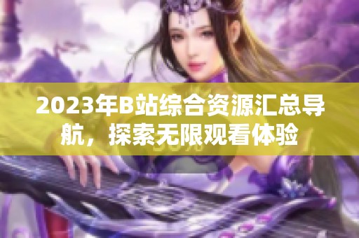 2023年B站综合资源汇总导航，探索无限观看体验