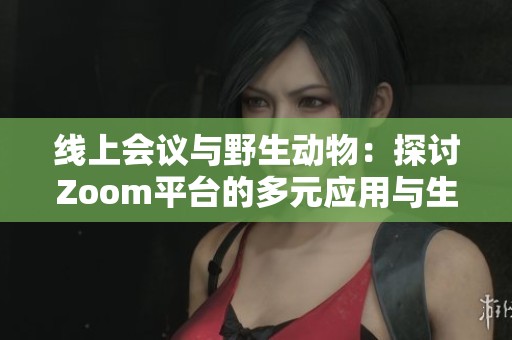 线上会议与野生动物：探讨Zoom平台的多元应用与生态影响