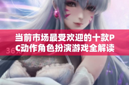 当前市场最受欢迎的十款PC动作角色扮演游戏全解读