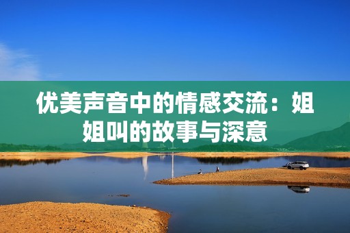 优美声音中的情感交流：姐姐叫的故事与深意