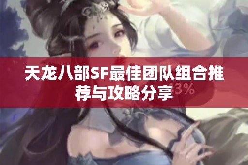 天龙八部SF最佳团队组合推荐与攻略分享