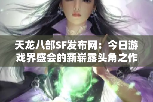 天龙八部SF发布网：今日游戏界盛会的新崭露头角之作
