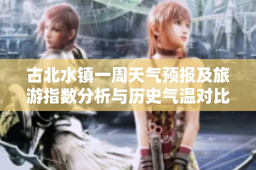 古北水镇一周天气预报及旅游指数分析与历史气温对比