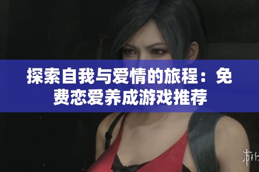 探索自我与爱情的旅程：免费恋爱养成游戏推荐