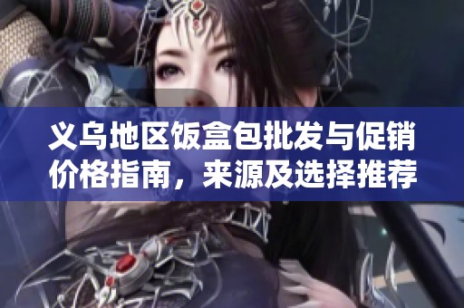 义乌地区饭盒包批发与促销价格指南，来源及选择推荐