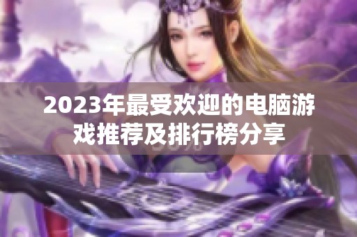 2023年最受欢迎的电脑游戏推荐及排行榜分享