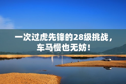 一次过虎先锋的28级挑战，车马慢也无妨！