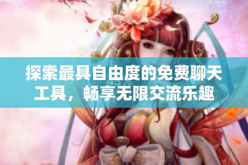 探索最具自由度的免费聊天工具，畅享无限交流乐趣