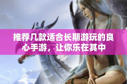 推荐几款适合长期游玩的良心手游，让你乐在其中