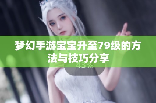 梦幻手游宝宝升至79级的方法与技巧分享