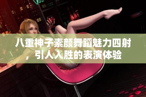 八重神子素颜舞蹈魅力四射，引人入胜的表演体验