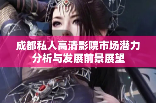 成都私人高清影院市场潜力分析与发展前景展望